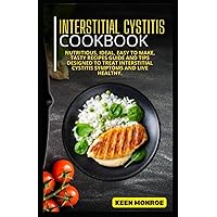 Interstitial Cystitis Cookbook: Nutritious, Ideal, Easy To Make, Tasty Recipes Guide And Tips Designed To Treat Interstitial Cystitis Symptoms And Live Healthy.