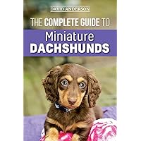 The Complete Guide to Miniature Dachshunds: A step-by-step guide to successfully raising your new Miniature Dachshund