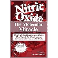 NITRIC OXIDE THE MOLECULAR MIRACLE: The Revolution That Promotes Healthy Blood Vessels For Cardiovascular, Cerebrovascular And Erectile Health NITRIC OXIDE THE MOLECULAR MIRACLE: The Revolution That Promotes Healthy Blood Vessels For Cardiovascular, Cerebrovascular And Erectile Health Kindle Paperback