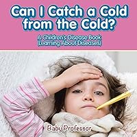 Can I Catch a Cold from the Cold? A Children's Disease Book (Learning About Diseases) Can I Catch a Cold from the Cold? A Children's Disease Book (Learning About Diseases) Paperback Kindle