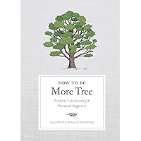 How to Be More Tree: Essential Life Lessons for Perennial Happiness How to Be More Tree: Essential Life Lessons for Perennial Happiness Kindle Hardcover