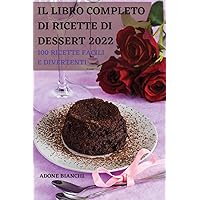 Il Libro Completo Di Ricette Di Dessert 2022: 100 Ricette Facili E Divertenti (Italian Edition)