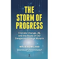The Storm of Progress: Climate Change, AI, and the Roots of Our Dangerous Ethical Myopia The Storm of Progress: Climate Change, AI, and the Roots of Our Dangerous Ethical Myopia Paperback