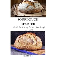 SOURDOUGH STARTER: Guide To Making Artisan Sourdough At Home SOURDOUGH STARTER: Guide To Making Artisan Sourdough At Home Kindle Paperback