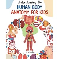 Understanding the Human Body: Human Anatomy Made Easy for Kids