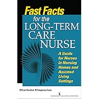 Fast Facts for the Long-Term Care Nurse: What Nursing Home and Assisted Living Nurses Need to Know in a Nutshell