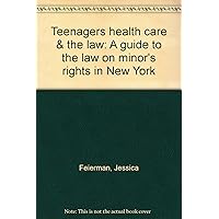 Teenagers health care & the law: A guide to the law on minor's rights in New York