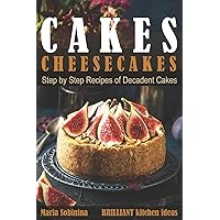 Cakes: Cheesecakes– Step by Step Recipes of Decadent Cakes (Cookbook: Bake the Cake)