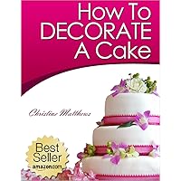 How To Decorate A Cake (Cake Decorating for Beginners Book 1) How To Decorate A Cake (Cake Decorating for Beginners Book 1) Kindle