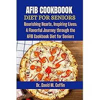 AFIB COOKBOOK DIET FOR SENIORS: Nourishing Hearts, Inspiring Lives: A Flavorful Journey through the AFIB Cookbook Diet for Seniors