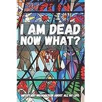 I am Dead Now What, Important Information About all my life: About My Belongings, Business, Affairs and Wishes. A helpful Peace of Mind planner to ... Difficult Time After You're Gone 6 x 9 inches