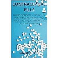 CONTRACEPTIVE PILLS: Taking Charge Of Your Fertility: The Definitive Guide To Natural Birth Control, Pregnancy Achievement, And Reproductive Health CONTRACEPTIVE PILLS: Taking Charge Of Your Fertility: The Definitive Guide To Natural Birth Control, Pregnancy Achievement, And Reproductive Health Kindle Paperback