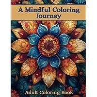 A Mindful Coloring Journey Adult Coloring Book: Beautiful Mandala Style Designs For Relaxation and Stress Relief A Mindful Coloring Journey Adult Coloring Book: Beautiful Mandala Style Designs For Relaxation and Stress Relief Paperback