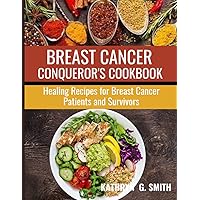 BREAST CANCER CONQUEROR'S COOKBOOK: Healing Recipes for Breast Cancer Patients and Survivors.