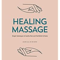 Healing Massage: Simple Techniques to Soothe Pain and Find Relief at Home Healing Massage: Simple Techniques to Soothe Pain and Find Relief at Home Kindle Paperback