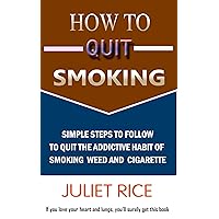 How To Quit Smoking: Simple Steps To Follow To Quit The Addictive Habit Of Smoking Weed And Cigarette How To Quit Smoking: Simple Steps To Follow To Quit The Addictive Habit Of Smoking Weed And Cigarette Kindle Paperback