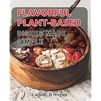 Flavorful Plant-Based Dishes Made Simple: Deliciously Easy Vegan Recipes for Savvy Home Cooks