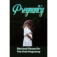 Pregnancy: Diet And Fitness For The First Pregnancy