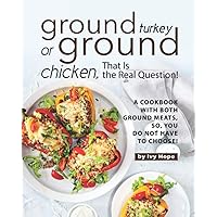 Ground Turkey or Ground Chicken, That is the Real Question!: A Cookbook with Both Ground Meats, So, You Do Not Have to Choose! Ground Turkey or Ground Chicken, That is the Real Question!: A Cookbook with Both Ground Meats, So, You Do Not Have to Choose! Paperback Kindle