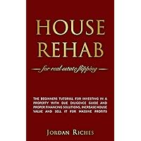 House Rehab: for Real Estate Flipping - The beginners tutorial for investing in a property with due diligence guide and proper financing solutions, increase ... house value and sell it for massive profits House Rehab: for Real Estate Flipping - The beginners tutorial for investing in a property with due diligence guide and proper financing solutions, increase ... house value and sell it for massive profits Kindle Paperback