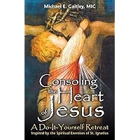 Consoling the Heart of Jesus: A Do-It-Yourself Retreat- Inspired by the Spiritual Exercises of St. Ignatius Consoling the Heart of Jesus: A Do-It-Yourself Retreat- Inspired by the Spiritual Exercises of St. Ignatius Paperback Kindle