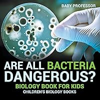 Are All Bacteria Dangerous? Biology Book for Kids Children's Biology Books Are All Bacteria Dangerous? Biology Book for Kids Children's Biology Books Paperback Kindle