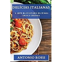 Delícias Italianas: A Arte da Culinária da Itália em sua Cozinha (Portuguese Edition)