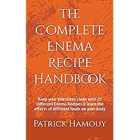The Complete Enema Recipe Handbook: Keep your Intestines clean with 22 different Enema Recipes & learn the effects of different foods on your body The Complete Enema Recipe Handbook: Keep your Intestines clean with 22 different Enema Recipes & learn the effects of different foods on your body Paperback Kindle