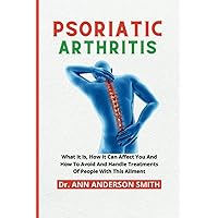 ALL YOU SHOULD KNOW ABOUT PSORIATIC ARTHRITIS: What It Is, How It Can Affect You And How To Avoid And Handle Treatments Of People With This Ailment - Kim Kardashian Ailment ALL YOU SHOULD KNOW ABOUT PSORIATIC ARTHRITIS: What It Is, How It Can Affect You And How To Avoid And Handle Treatments Of People With This Ailment - Kim Kardashian Ailment Paperback Kindle