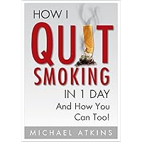How I Quit Smoking in 1 Day... And How You Can Too!: How to Build the Right Mindset & Habits to Quit Smoking Easily... & Fast! How I Quit Smoking in 1 Day... And How You Can Too!: How to Build the Right Mindset & Habits to Quit Smoking Easily... & Fast! Kindle Paperback