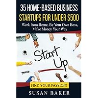 35 Home-Based Business Startups for Under $500: Work from Home, Be Your Own Boss, Make Money Your Way - Find Your Passion! 35 Home-Based Business Startups for Under $500: Work from Home, Be Your Own Boss, Make Money Your Way - Find Your Passion! Paperback Kindle Audible Audiobook