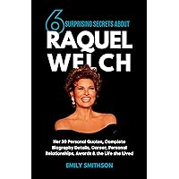 6 SURPRISING SECRETS ABOUT RAQUEL WELCH: Her 30 Personal Quotes, Complete Biography Details, Career, Personal Relationships, Awards & the Life she Lived 6 SURPRISING SECRETS ABOUT RAQUEL WELCH: Her 30 Personal Quotes, Complete Biography Details, Career, Personal Relationships, Awards & the Life she Lived Kindle Paperback