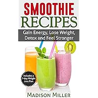 Smoothie Recipes: Gain Energy, Lose Weight, Detox and Feel Stronger Smoothie Recipes: Gain Energy, Lose Weight, Detox and Feel Stronger Kindle