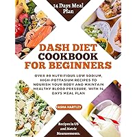 DASH DIET COOKBOOK FOR BEGINNERS: Over 80 Nutritious Low Sodium, High-Pottasium Recipes To Nourish Your Body And Maintain Healthy Blood Pressure. With 14 Days Meal Plan DASH DIET COOKBOOK FOR BEGINNERS: Over 80 Nutritious Low Sodium, High-Pottasium Recipes To Nourish Your Body And Maintain Healthy Blood Pressure. With 14 Days Meal Plan Kindle Paperback