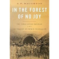 In the Forest of No Joy: The Congo-Océan Railroad and the Tragedy of French Colonialism In the Forest of No Joy: The Congo-Océan Railroad and the Tragedy of French Colonialism Hardcover Audible Audiobook Kindle Paperback