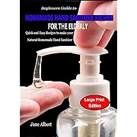 Beginners Guide to HOMEMADE HAND SANITIZER RECIPES FOR THE ELDERLY: Quick and Easy Recipes to make your Natural Homemade Hand Sanitizer Beginners Guide to HOMEMADE HAND SANITIZER RECIPES FOR THE ELDERLY: Quick and Easy Recipes to make your Natural Homemade Hand Sanitizer Kindle Paperback