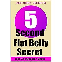 The 5-Second Flat Belly Secret - Lose 2-3 Inches from Your Belly in Less Than 1 Month The 5-Second Flat Belly Secret - Lose 2-3 Inches from Your Belly in Less Than 1 Month Kindle