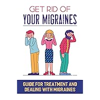 Get Rid Of Your Migraines: Guide For Treatment And Dealing With Migraines