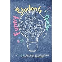 Funny Students Quotes: A Teacher Journal Of Memorable Sayings From Students