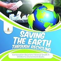 Saving the Earth through Recycling | Conservation Solutions | Science Grade 4 | Children's Environment Books Saving the Earth through Recycling | Conservation Solutions | Science Grade 4 | Children's Environment Books Kindle Hardcover Paperback