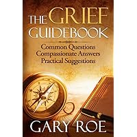 The Grief Guidebook: Common Questions, Compassionate Answers, Practical Suggestions