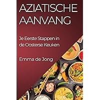 Aziatische Aanvang: Je Eerste Stappen in de Oosterse Keuken (Dutch Edition)