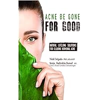 Acne Be Gone for Good: Natural Lifelong Solutions for Clearing Hormonal Acne Acne Be Gone for Good: Natural Lifelong Solutions for Clearing Hormonal Acne Kindle Paperback