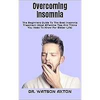 Overcoming Insomnia: The Beginners Guide To The Best Insomnia Treatment (Most Effective Tips And Tricks You Need To Know For Better Life) Overcoming Insomnia: The Beginners Guide To The Best Insomnia Treatment (Most Effective Tips And Tricks You Need To Know For Better Life) Kindle Paperback