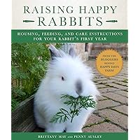 Raising Happy Rabbits: Housing, Feeding, and Care Instructions for Your Rabbit's First Year Raising Happy Rabbits: Housing, Feeding, and Care Instructions for Your Rabbit's First Year Paperback Kindle