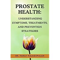 PROSTATE HEALTH: UNDERSTANDING SYMPTOMS, TREATMENTS, AND PREVENTION STRATEGIES: Empowering Men with Knowledge: Proactive Steps for Optimal Prostate Health (All About Men's Prostate Health Book 2) PROSTATE HEALTH: UNDERSTANDING SYMPTOMS, TREATMENTS, AND PREVENTION STRATEGIES: Empowering Men with Knowledge: Proactive Steps for Optimal Prostate Health (All About Men's Prostate Health Book 2) Kindle Paperback