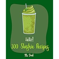 Hello! 300 Slushie Recipes: Best Slushie Cookbook Ever For Beginners [Watermelon Cookbook, Vegetable And Fruit Smoothie Recipes, Alcohol Mix Drink Recipe Book, Frozen Fruit Smoothie Recipe] [Book 1] Hello! 300 Slushie Recipes: Best Slushie Cookbook Ever For Beginners [Watermelon Cookbook, Vegetable And Fruit Smoothie Recipes, Alcohol Mix Drink Recipe Book, Frozen Fruit Smoothie Recipe] [Book 1] Kindle Paperback
