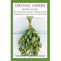 DRYING HERBS BOOK GUIDE: The Effective Guide On How To Grow, Dry And Preserve Herbs DRYING HERBS BOOK GUIDE: The Effective Guide On How To Grow, Dry And Preserve Herbs Paperback Kindle