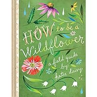How to Be a Wildflower: A Field Guide (Nature Journals, Wildflower Books, Motivational Books, Creativity Books) How to Be a Wildflower: A Field Guide (Nature Journals, Wildflower Books, Motivational Books, Creativity Books) Hardcover Kindle Cards