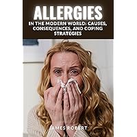 ALLERGIES IN THE MODERN WORLD: CAUSES, CONSEQUENCES, AND COPING STRATEGIES ALLERGIES IN THE MODERN WORLD: CAUSES, CONSEQUENCES, AND COPING STRATEGIES Kindle Paperback